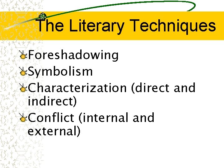The Literary Techniques Foreshadowing Symbolism Characterization (direct and indirect) Conflict (internal and external) 