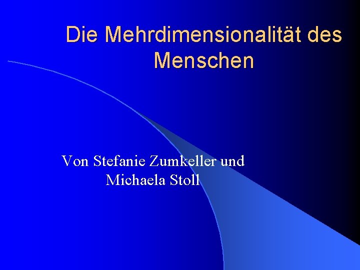 Die Mehrdimensionalität des Menschen Von Stefanie Zumkeller und Michaela Stoll 