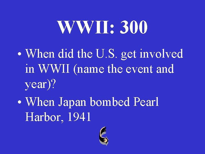 WWII: 300 • When did the U. S. get involved in WWII (name the