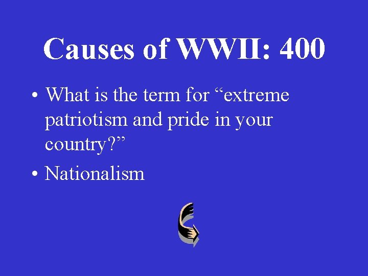 Causes of WWII: 400 • What is the term for “extreme patriotism and pride