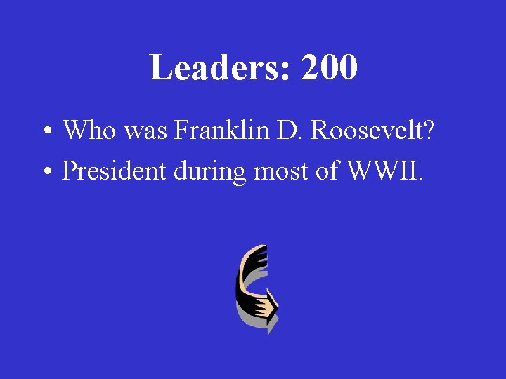 Leaders: 200 • Who was Franklin D. Roosevelt? • President during most of WWII.