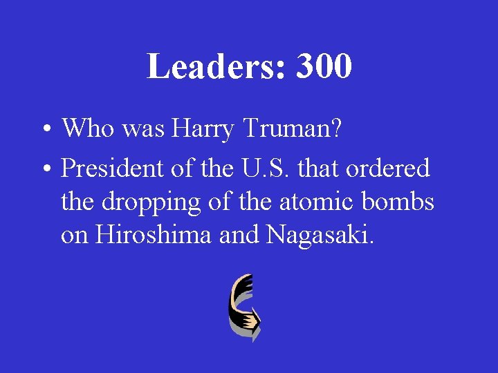 Leaders: 300 • Who was Harry Truman? • President of the U. S. that