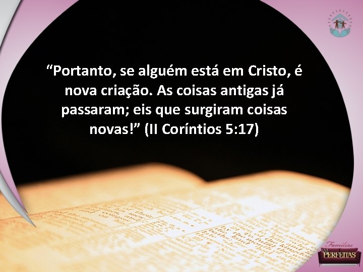 “Portanto, se alguém está em Cristo, é nova criação. As coisas antigas já passaram;