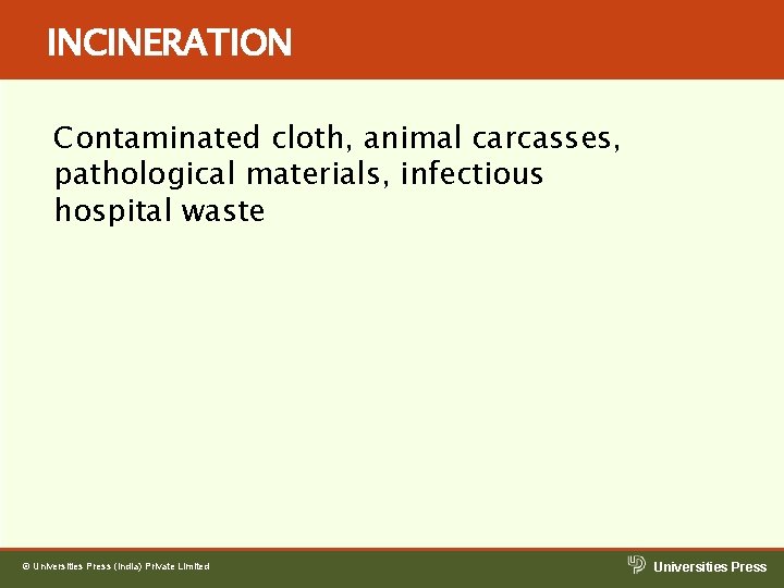 INCINERATION Contaminated cloth, animal carcasses, pathological materials, infectious hospital waste © Universities Press (India) INCINERATION Contaminated cloth, animal carcasses, pathological materials, infectious hospital waste © Universities Press (India)