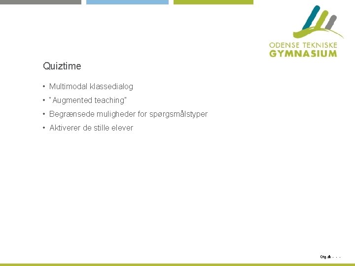 Quiztime • Multimodal klassedialog • “Augmented teaching” • Begrænsede muligheder for spørgsmålstyper • Aktiverer