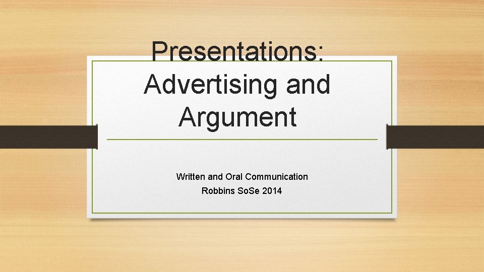 Presentations: Advertising and Argument Written and Oral Communication Robbins So. Se 2014 