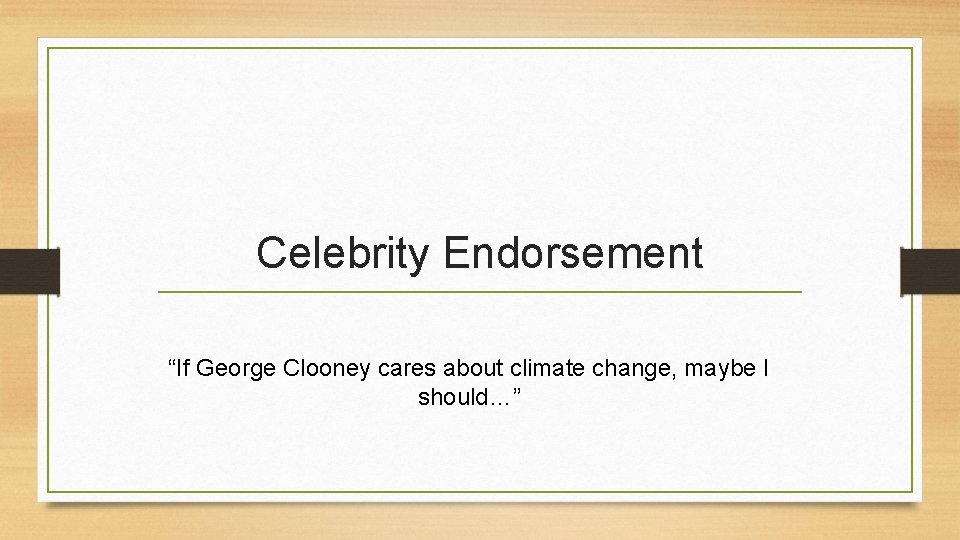 Celebrity Endorsement “If George Clooney cares about climate change, maybe I should…” 