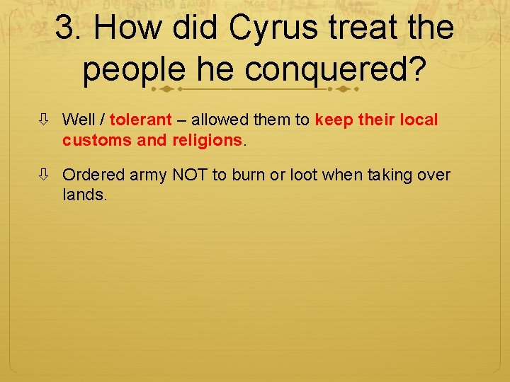 3. How did Cyrus treat the people he conquered? Well / tolerant – allowed