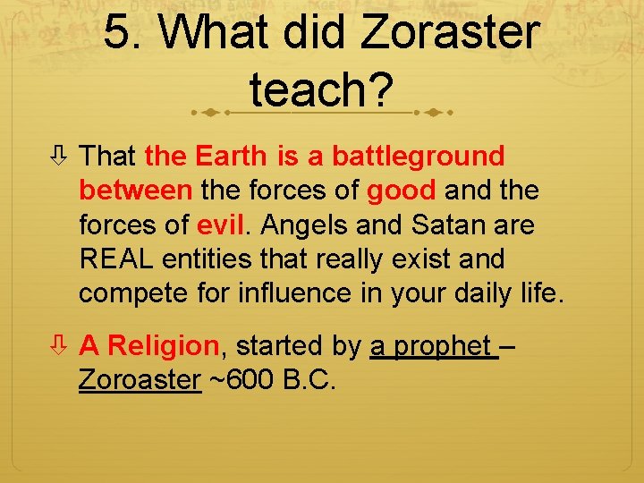 5. What did Zoraster teach? That the Earth is a battleground between the forces