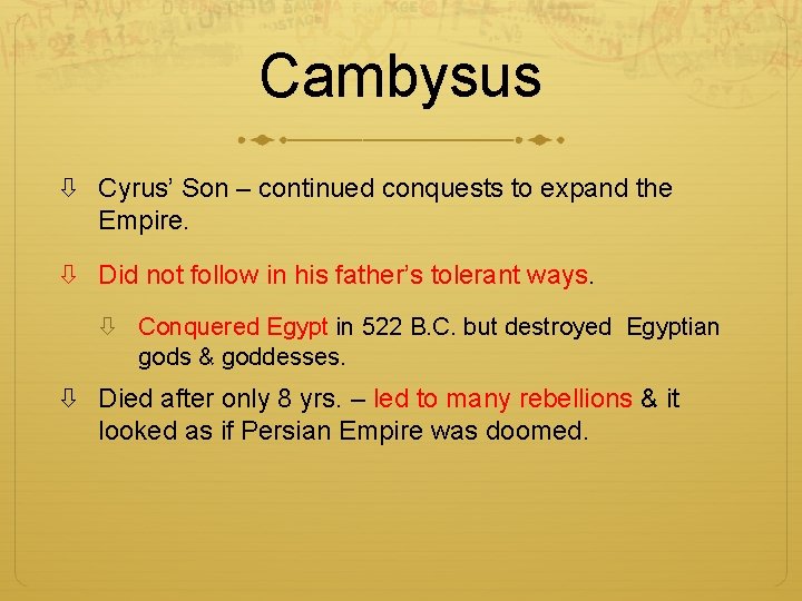 Cambysus Cyrus’ Son – continued conquests to expand the Empire. Did not follow in