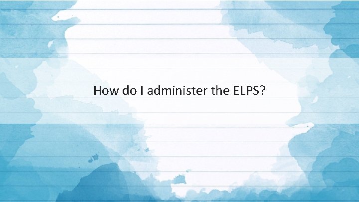 How do I administer the ELPS? 