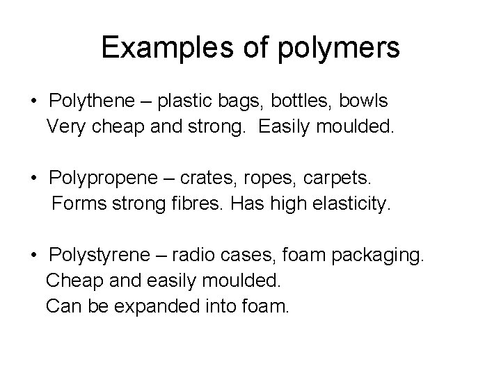 Examples of polymers • Polythene – plastic bags, bottles, bowls Very cheap and strong.