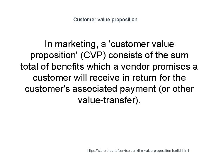 Customer value proposition In marketing, a 'customer value proposition' (CVP) consists of the sum