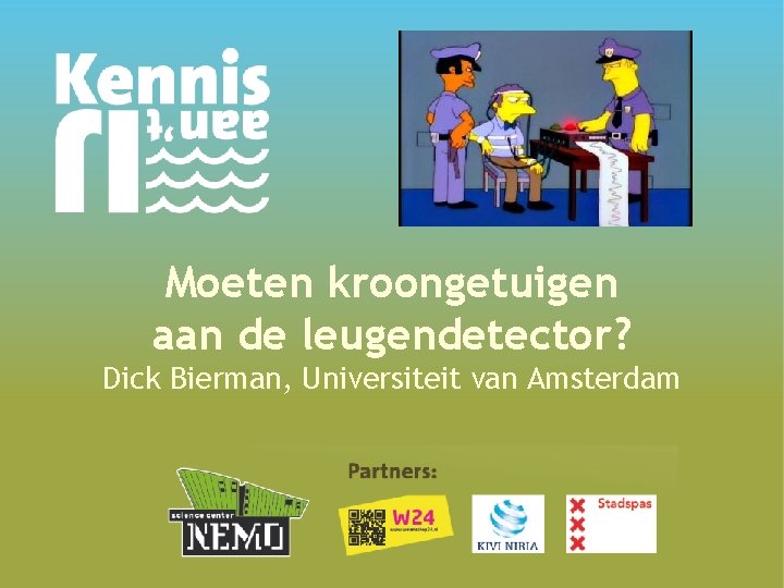 Moeten kroongetuigen aan de leugendetector? Dick Bierman, Universiteit van Amsterdam 