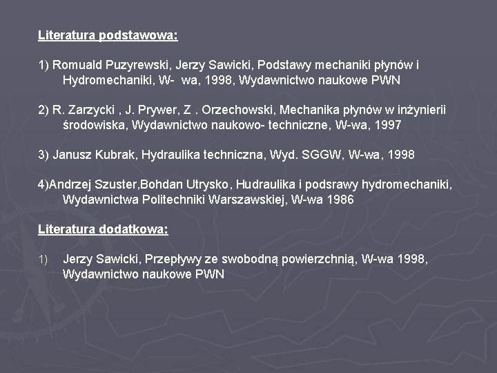 Literatura podstawowa: 1) Romuald Puzyrewski, Jerzy Sawicki, Podstawy mechaniki płynów i Hydromechaniki, W- wa,