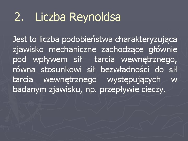 2. Liczba Reynoldsa Jest to liczba podobieństwa charakteryzująca zjawisko mechaniczne zachodzące głównie pod wpływem