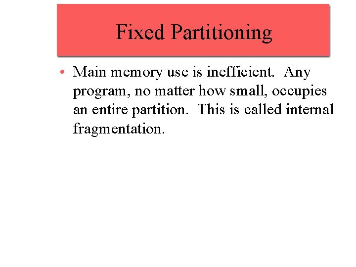 Fixed Partitioning • Main memory use is inefficient. Any program, no matter how small,