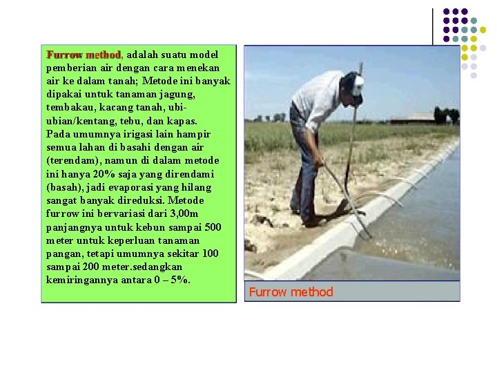 Furrow method, adalah suatu model pemberian air dengan cara menekan air ke dalam tanah;