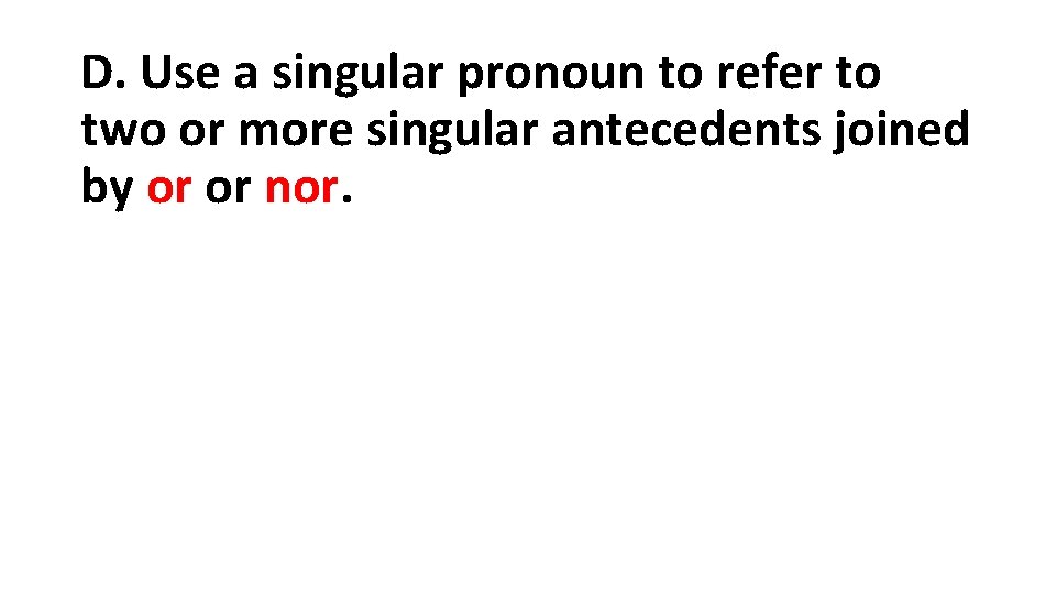 D. Use a singular pronoun to refer to two or more singular antecedents joined