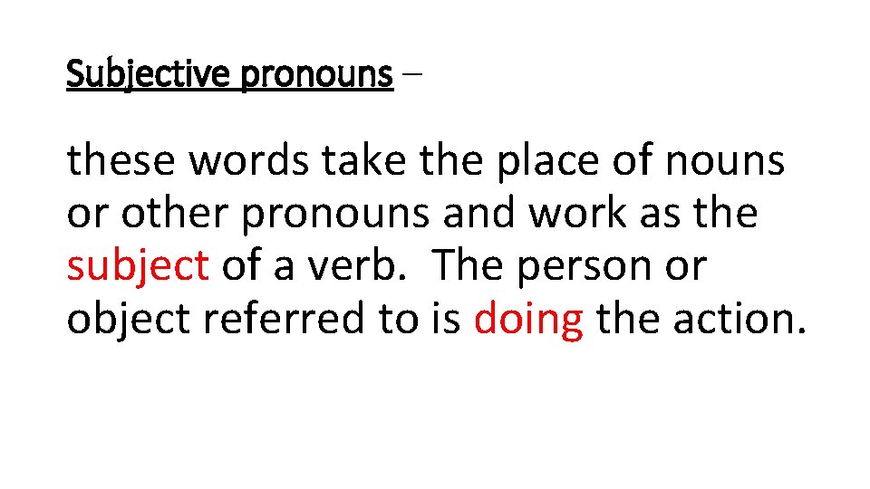 Subjective pronouns – these words take the place of nouns or other pronouns and