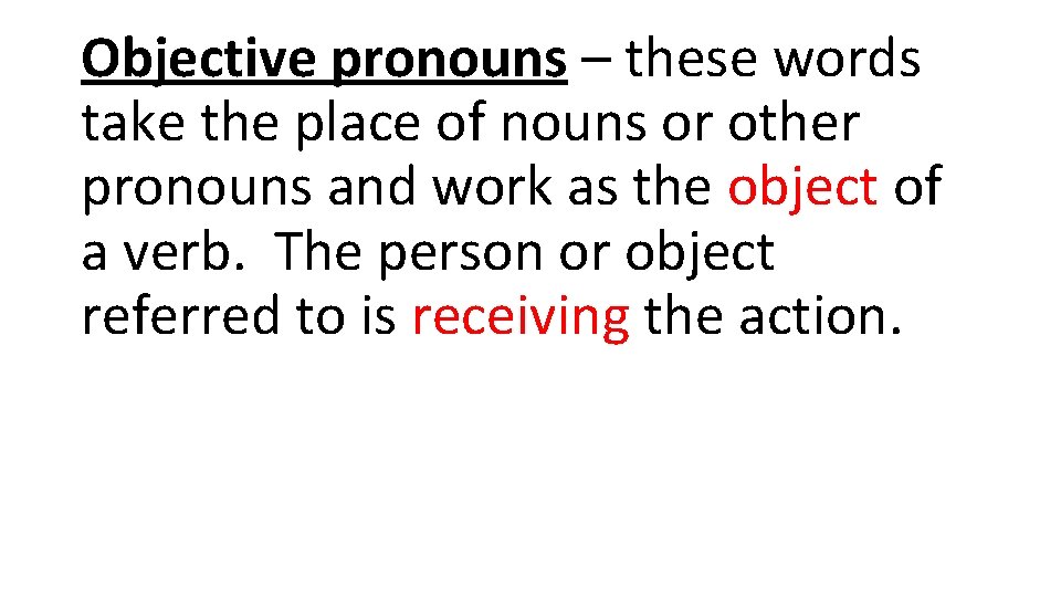 Objective pronouns – these words take the place of nouns or other pronouns and