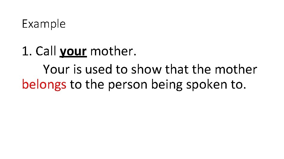 Example 1. Call your mother. Your is used to show that the mother belongs