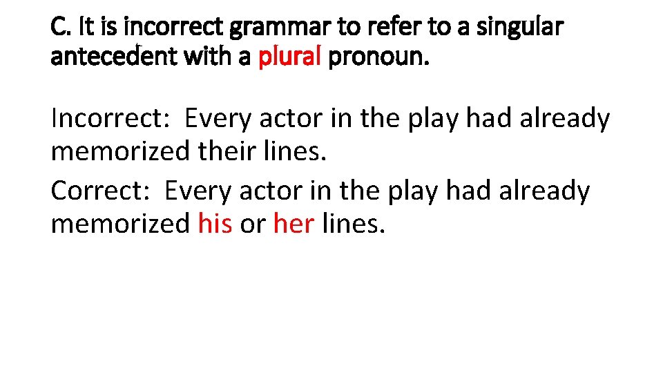 C. It is incorrect grammar to refer to a singular antecedent with a plural
