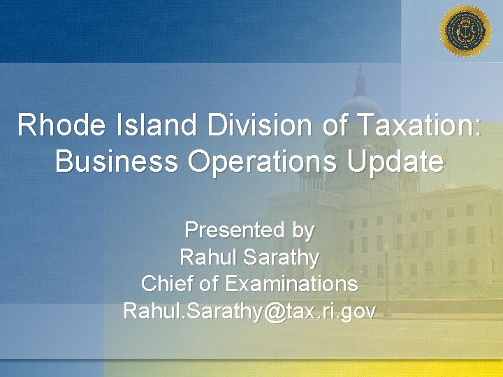 Rhode Island Division of Taxation: Business Operations Update Presented by Rahul Sarathy Chief of