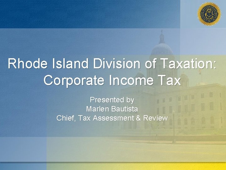 Rhode Island Division of Taxation: Corporate Income Tax Presented by Marlen Bautista Chief, Tax