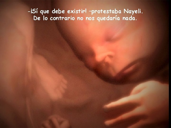 -¡Sí que debe existir! –protestaba Nayeli. De lo contrario no nos quedaría nada. 