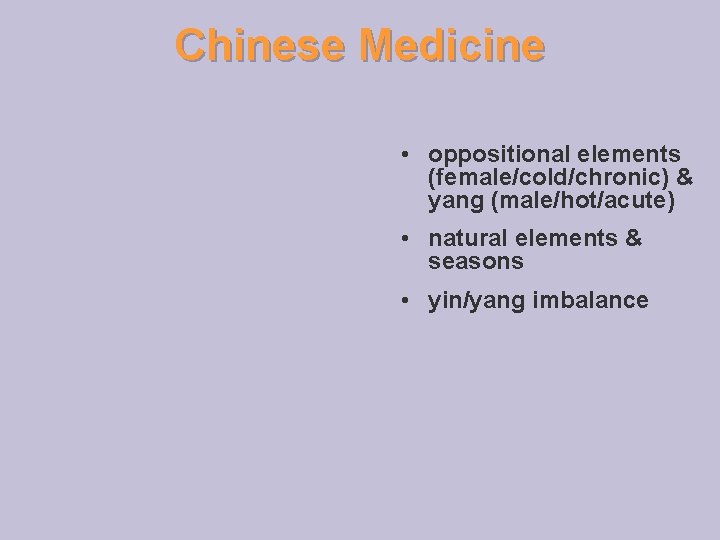 Chinese Medicine • oppositional elements (female/cold/chronic) & yang (male/hot/acute) • natural elements & seasons