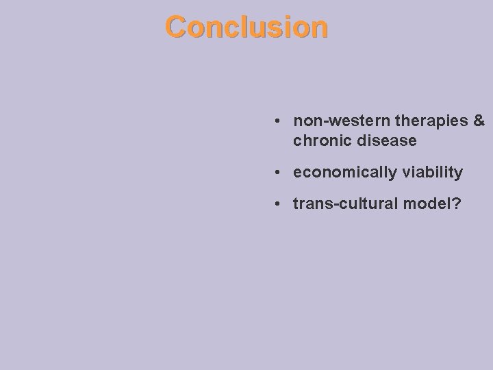 Conclusion • non-western therapies & chronic disease • economically viability • trans-cultural model? 