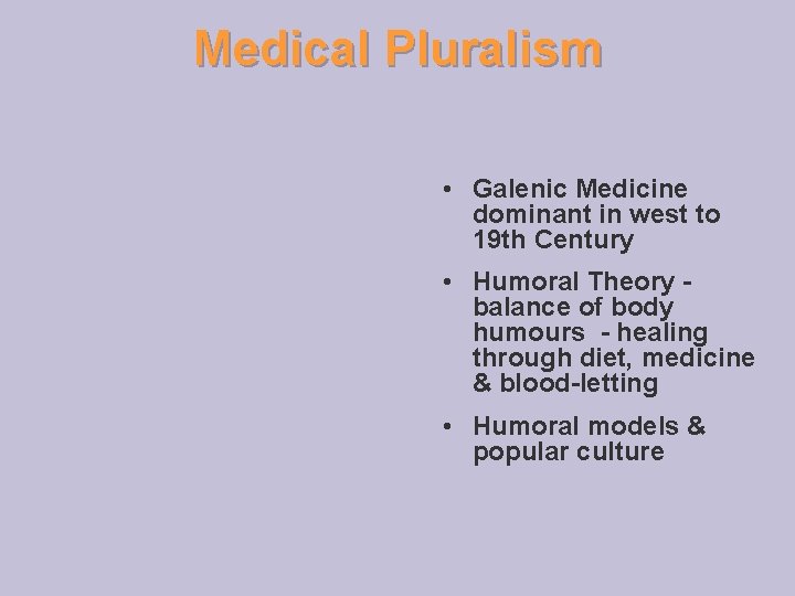 Medical Pluralism • Galenic Medicine dominant in west to 19 th Century • Humoral