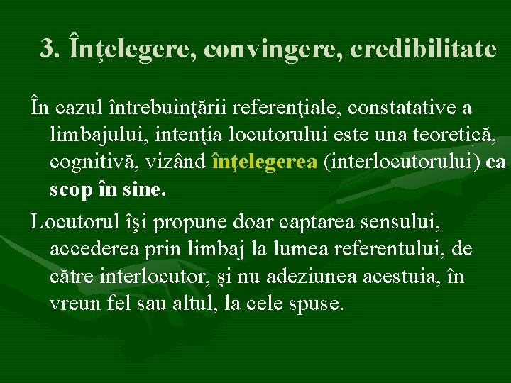 3. Înţelegere, convingere, credibilitate În cazul întrebuinţării referenţiale, constatative a limbajului, intenţia locutorului este