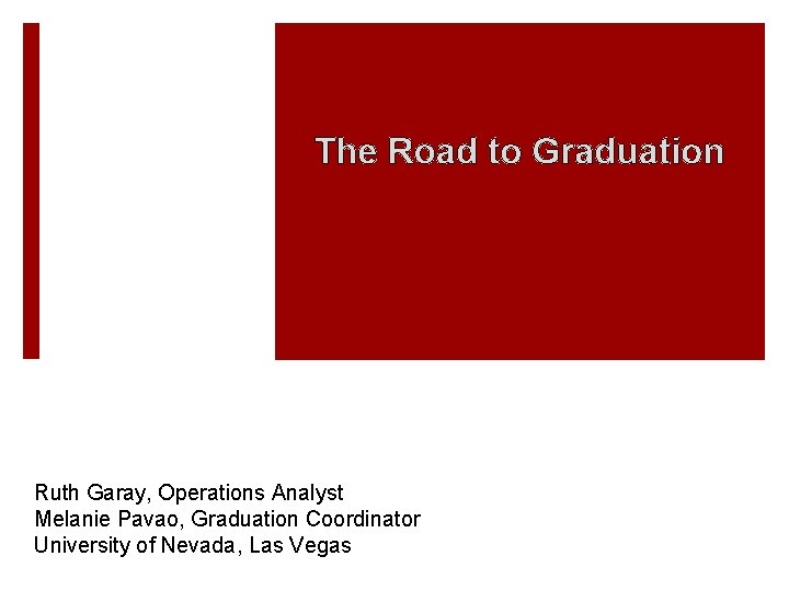 The Road to Graduation Ruth Garay, Operations Analyst Melanie Pavao, Graduation Coordinator University of