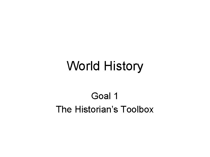 World History Goal 1 The Historian’s Toolbox 