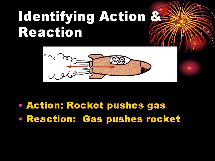 Identifying Action & Reaction • Action: Rocket pushes gas • Reaction: Gas pushes rocket