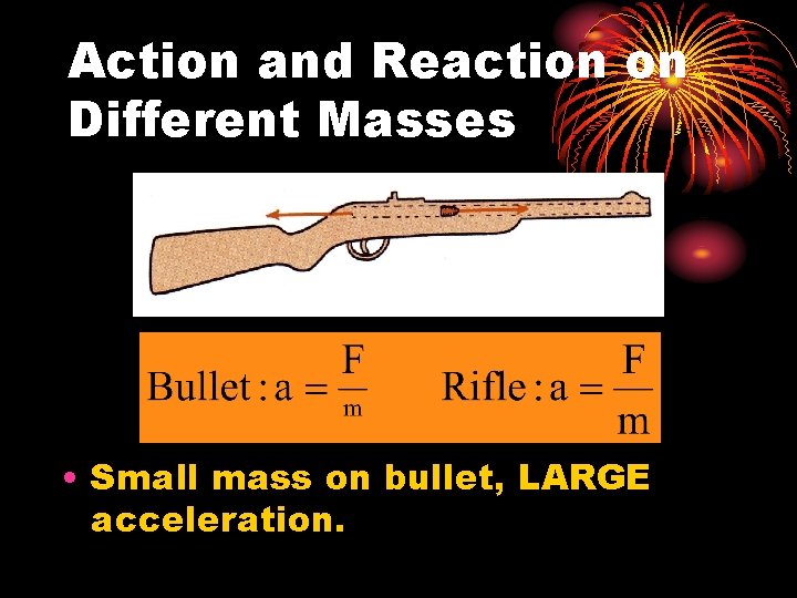 Action and Reaction on Different Masses • Small mass on bullet, LARGE acceleration. 