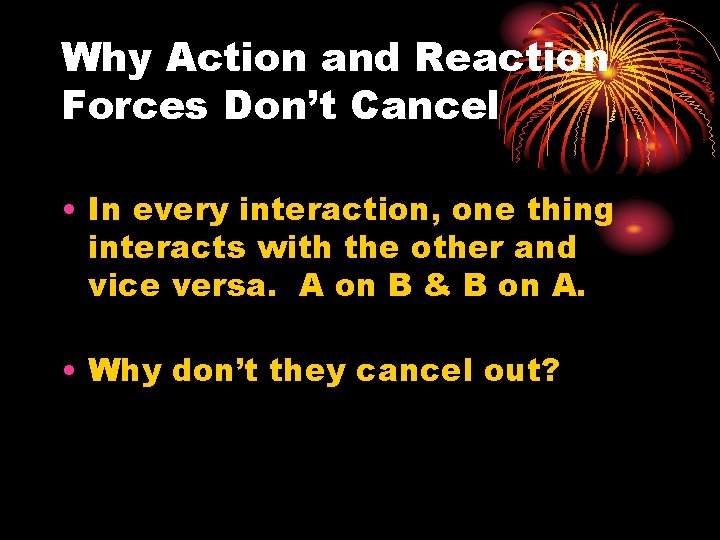 Why Action and Reaction Forces Don’t Cancel • In every interaction, one thing interacts