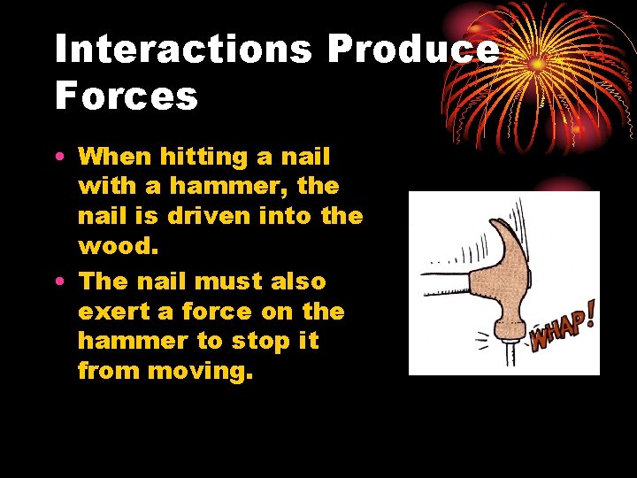 Interactions Produce Forces • When hitting a nail with a hammer, the nail is