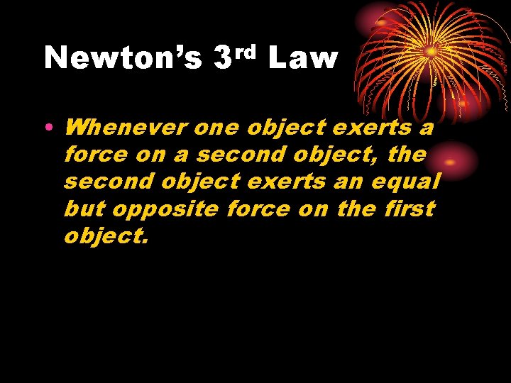 Newton’s rd 3 Law • Whenever one object exerts a force on a second