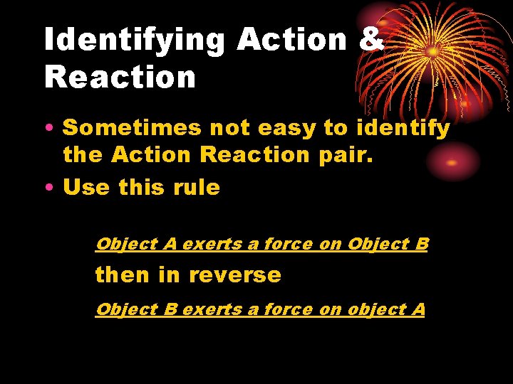 Identifying Action & Reaction • Sometimes not easy to identify the Action Reaction pair.