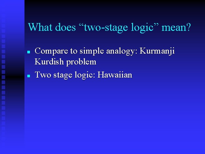 What does “two-stage logic” mean? n n Compare to simple analogy: Kurmanji Kurdish problem