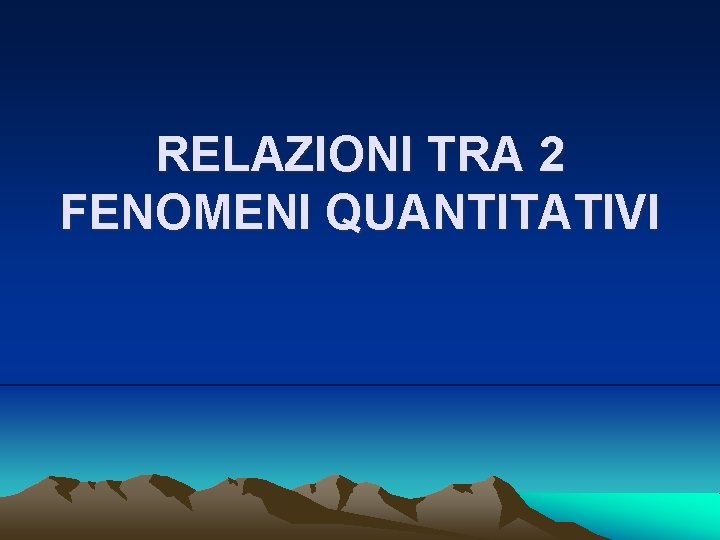RELAZIONI TRA 2 FENOMENI QUANTITATIVI 