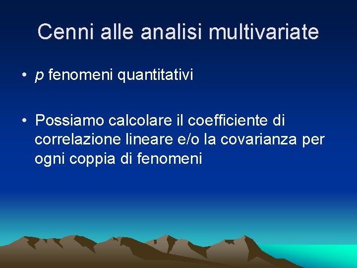 Cenni alle analisi multivariate • p fenomeni quantitativi • Possiamo calcolare il coefficiente di