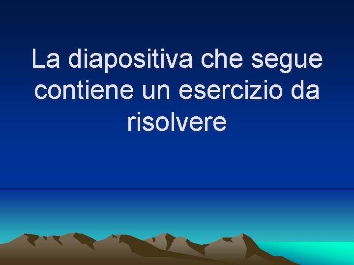 La diapositiva che segue contiene un esercizio da risolvere 