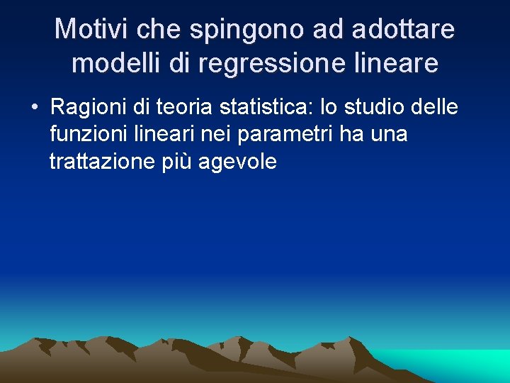 Motivi che spingono ad adottare modelli di regressione lineare • Ragioni di teoria statistica: