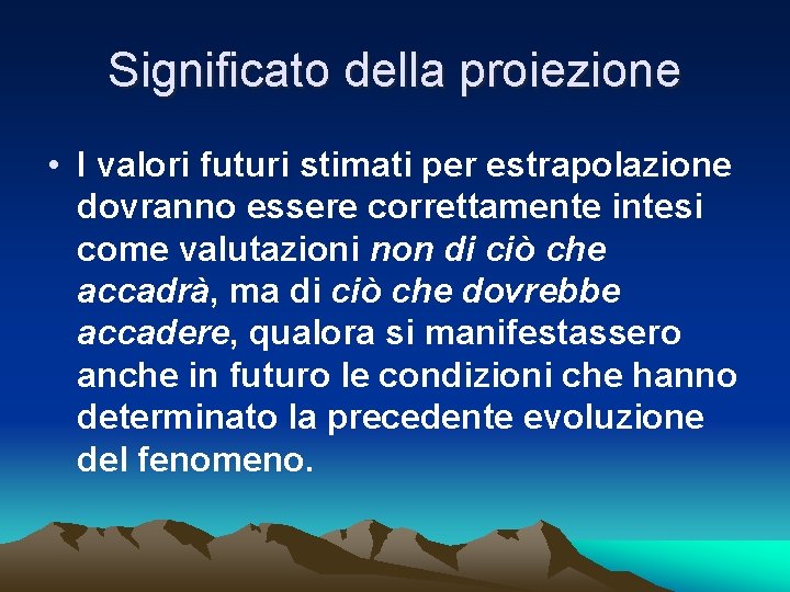 Significato della proiezione • I valori futuri stimati per estrapolazione dovranno essere correttamente intesi