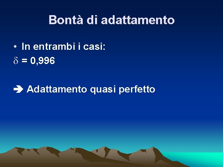 Bontà di adattamento • In entrambi i casi: d = 0, 996 Adattamento quasi