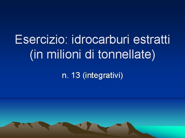 Esercizio: idrocarburi estratti (in milioni di tonnellate) n. 13 (integrativi) 